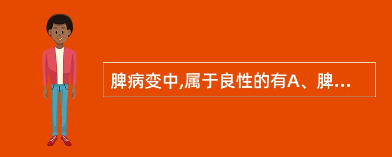 脾病变中,属于良性的有A、脾血管内皮肉瘤B、脾淋巴瘤C、脾淋巴管瘤D、脾血管瘤E