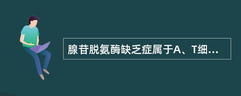 腺苷脱氨酶缺乏症属于A、T细胞缺陷病B、B细胞缺陷病C、联合免疫缺陷病D、吞噬细