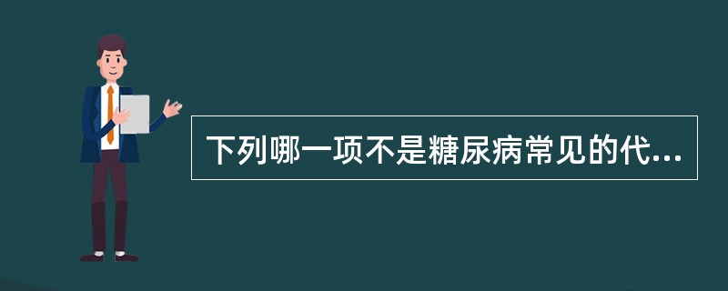 下列哪一项不是糖尿病常见的代谢异常A、正氮平衡B、血液酮体升高C、血脂升高D、血