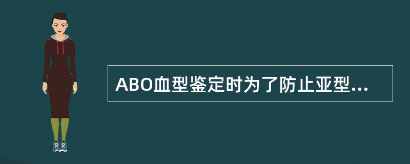 ABO血型鉴定时为了防止亚型误定型应A、加用O型血清B、用聚凝胺法C、加用抗A1