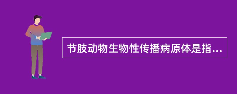 节肢动物生物性传播病原体是指A、节肢动物叮人吸血传播病原体B、节肢动物能寄生在人