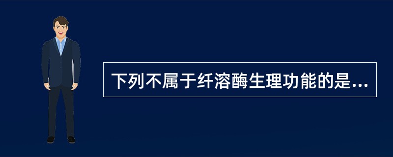 下列不属于纤溶酶生理功能的是A、降解纤维蛋白原B、降解纤维蛋白C、水解多种凝血因