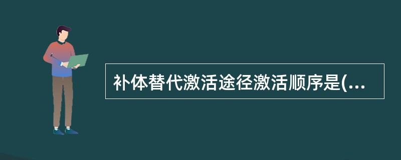 补体替代激活途径激活顺序是( )A、C123456789B、C142345678