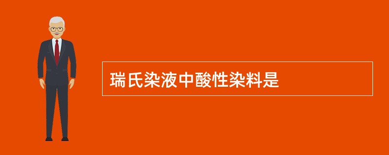 瑞氏染液中酸性染料是