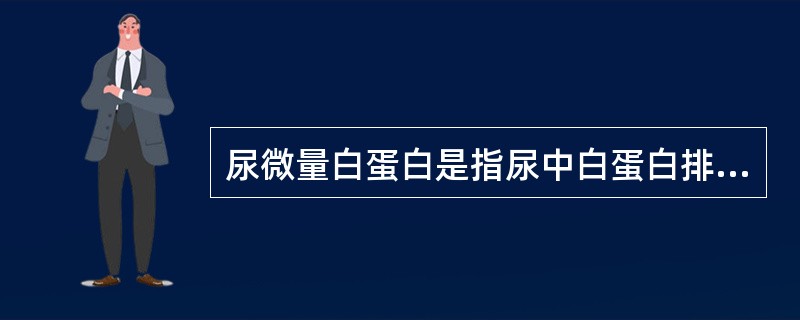 尿微量白蛋白是指尿中白蛋白排出量在A、<10mg£¯24hB、<20mg£¯24