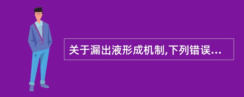 关于漏出液形成机制,下列错误的是A、血管内胶体渗透压增高B、血浆白蛋白明显减少C