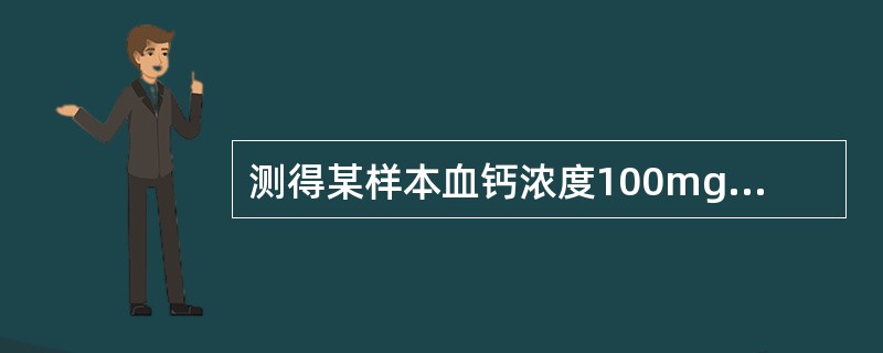 测得某样本血钙浓度100mg£¯L,相当于多少mmol£¯L(钙分子量40)A、