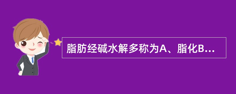 脂肪经碱水解多称为A、脂化B、还原C、皂化D、置换E、氧化