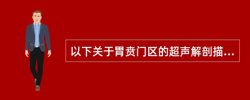 以下关于胃贲门区的超声解剖描述,错误的是A、短轴图像上贲门的食管端呈靶环样结构B