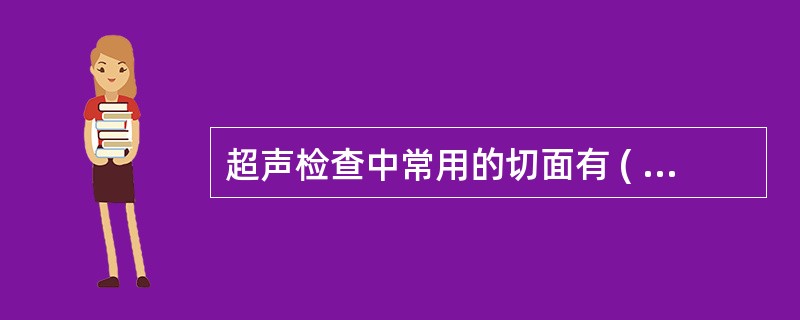 超声检查中常用的切面有 ( )A、矢状面B、横切面C、斜切面D、冠状切面E、以上