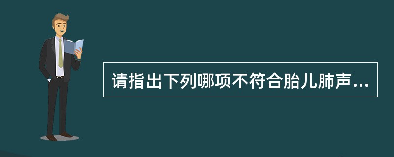 请指出下列哪项不符合胎儿肺声像图特点:A、呈中等回声B、随妊娠增长回声逐渐增强C