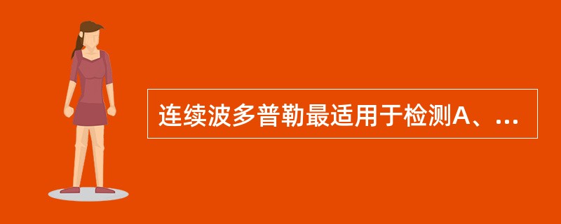 连续波多普勒最适用于检测A、中速血流速度B、低速血流速度C、静脉血流速度D、高速