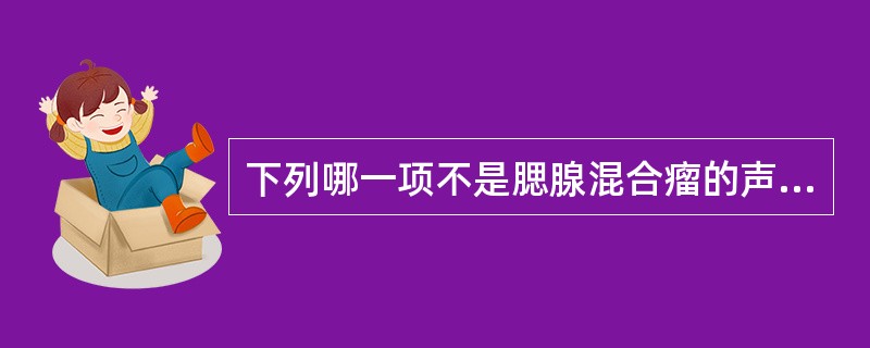 下列哪一项不是腮腺混合瘤的声像图表现A、病变轮廓完整,界限清晰,呈圆形、椭圆形或