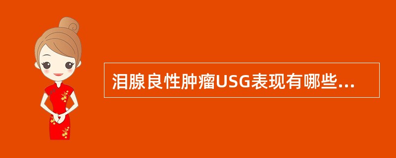 泪腺良性肿瘤USG表现有哪些 ( )A、泪腺区内圆形或椭圆形异常回声区B、边界清