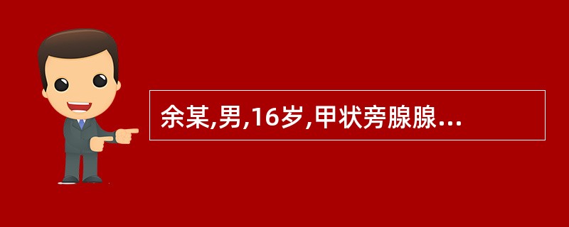 余某,男,16岁,甲状旁腺腺瘤后,发现睾丸肿大疼痛,超声显示:睾丸轻度增大,中等