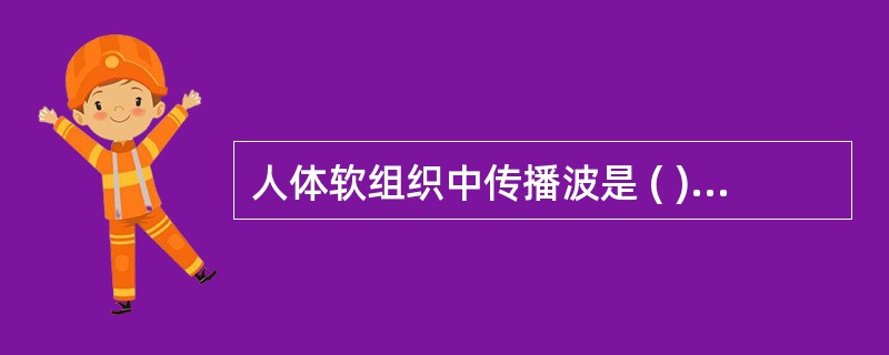 人体软组织中传播波是 ( )A、横波B、纵波C、电磁波D、既有横波也有纵波E、以