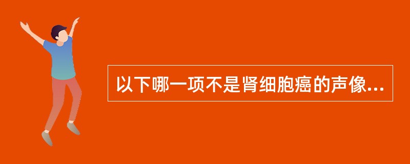 以下哪一项不是肾细胞癌的声像表现A、肿瘤大小不同,小肿瘤边界清楚,大肿瘤常呈分叶