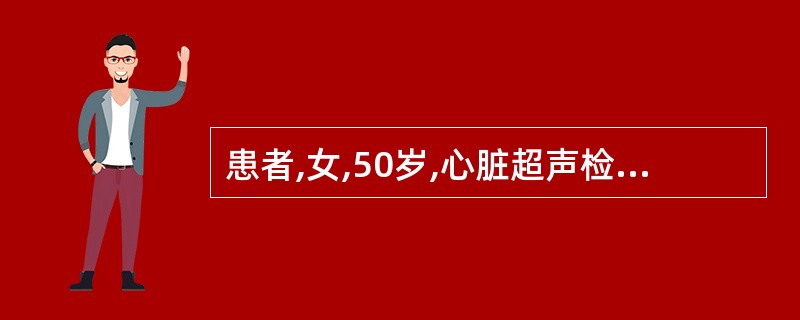 患者,女,50岁,心脏超声检查示心脏周围均可见液性暗区,左室后壁约3.0cm,右