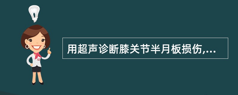 用超声诊断膝关节半月板损伤,以下哪项是错误的A、半月板损伤是指半月板及盘状软骨撕