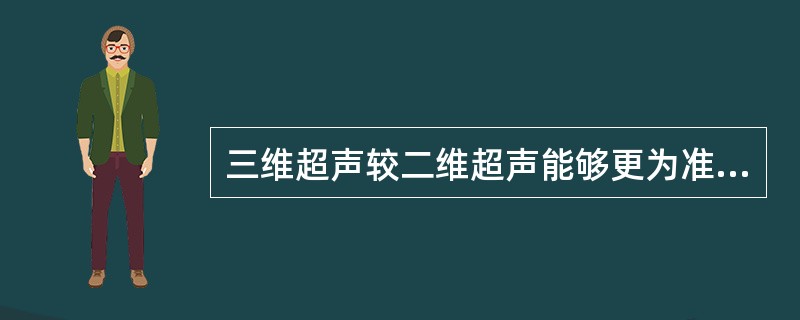 三维超声较二维超声能够更为准确地评价A、脏器内部的解剖结构B、血管内血流速度C、