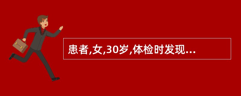 患者,女,30岁,体检时发现左侧甲状腺内甲状腺腺瘤,下列哪项是不正确的A、腺瘤呈