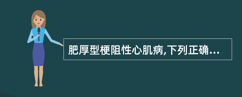 肥厚型梗阻性心肌病,下列正确的是A、室间隔及左心室后壁非对称性明显增厚,左心房内