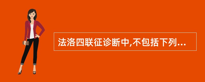 法洛四联征诊断中,不包括下列哪项 ( )A、肺动脉狭窄B、房间隔缺损C、室间隔缺