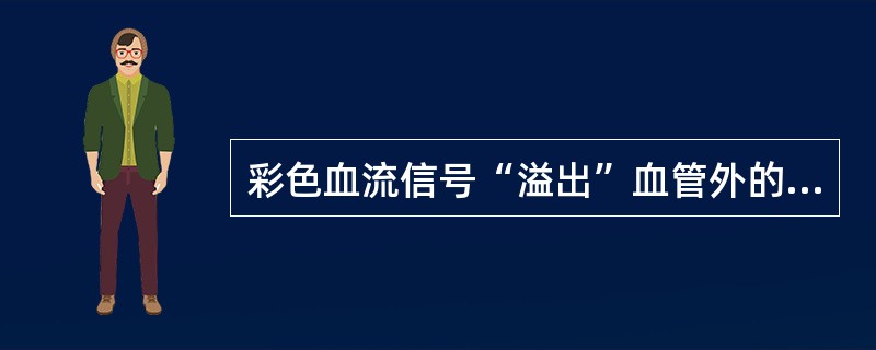 彩色血流信号“溢出”血管外的原因是:①取样容积过大②滤波器频率过低③增益过高④对