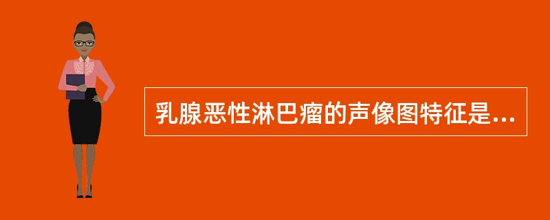 乳腺恶性淋巴瘤的声像图特征是:①肿块常单发,呈圆球状或分叶状②肿块常多发,形态不