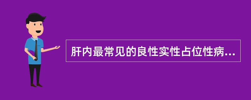 肝内最常见的良性实性占位性病变是 ( )A、肝腺瘤B、肝脏局灶结节性增生C、炎性