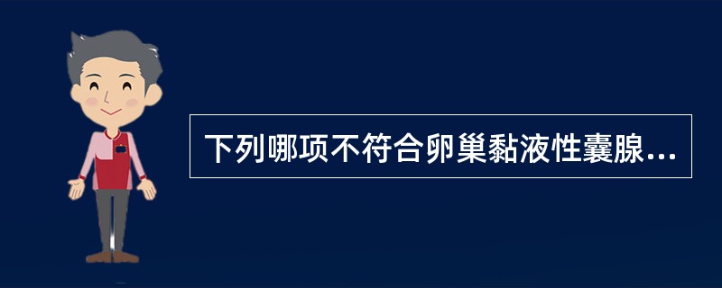 下列哪项不符合卵巢黏液性囊腺瘤声像图表现:A、肿瘤呈圆形或椭圆形无回声区,呈多房