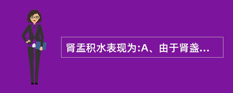 肾盂积水表现为:A、由于肾盏梗阻扩大使肾实质变薄B、肾盏及肾盂重度扩张,仅可见大