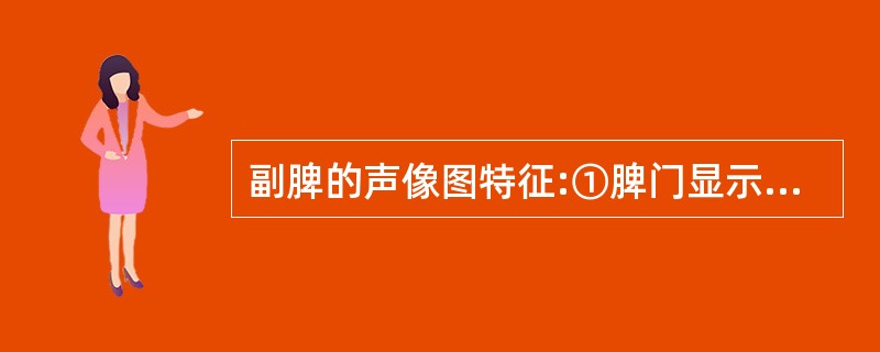 副脾的声像图特征:①脾门显示圆形、椭圆形结节②脾门结节1.0~2.0cm,包膜光