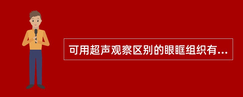 可用超声观察区别的眼眶组织有 ( )①眼球壁②眼球内容物③视神经间隙④眶内脂肪组