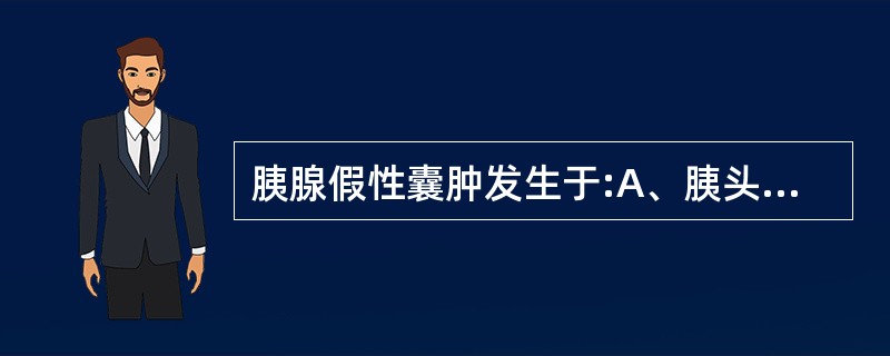 胰腺假性囊肿发生于:A、胰头和体B、胰腺任何部位C、胰尾D、胰头