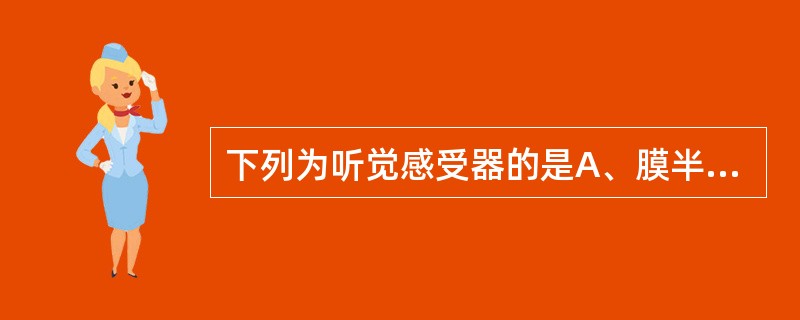 下列为听觉感受器的是A、膜半规管B、骨半规管C、螺旋器D、膜壶腹E、连合管 -