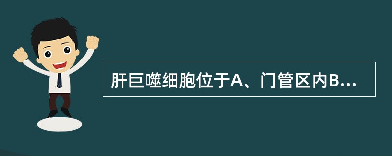 肝巨噬细胞位于A、门管区内B、肝血窦中C、胆小管中D、肝细胞索中E、窦周隙内 -