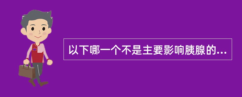 以下哪一个不是主要影响胰腺的疾病:A、胰腺炎B、胰腺假性囊肿C、胰腺癌D、库欣综