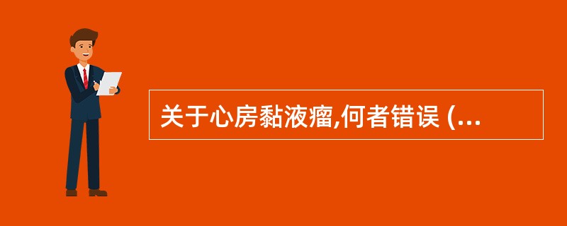 关于心房黏液瘤,何者错误 ( )A、90%位于左心房内B、听诊可闻及收缩期吹风样