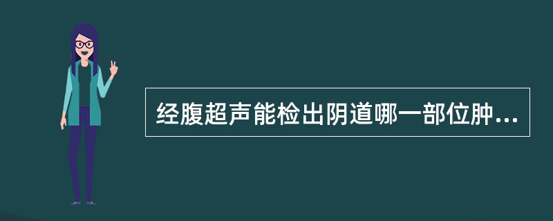 经腹超声能检出阴道哪一部位肿瘤:A、上1£¯3B、中1£¯3C、下1£¯3D、以