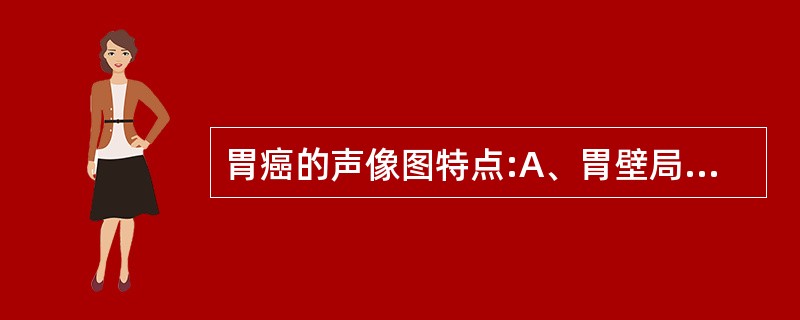 胃癌的声像图特点:A、胃壁局限性或弥漫、不规则性增厚,壁厚一般超过1.0cm,以