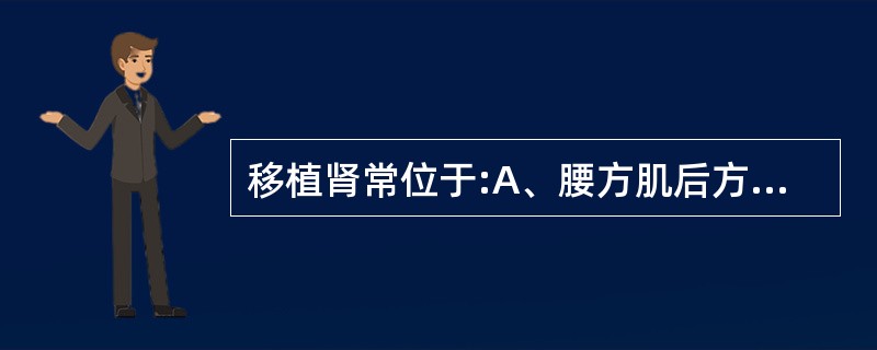 移植肾常位于:A、腰方肌后方盆腔内B、盆腔内髂腰肌边缘C、肾窝内D、腹腔