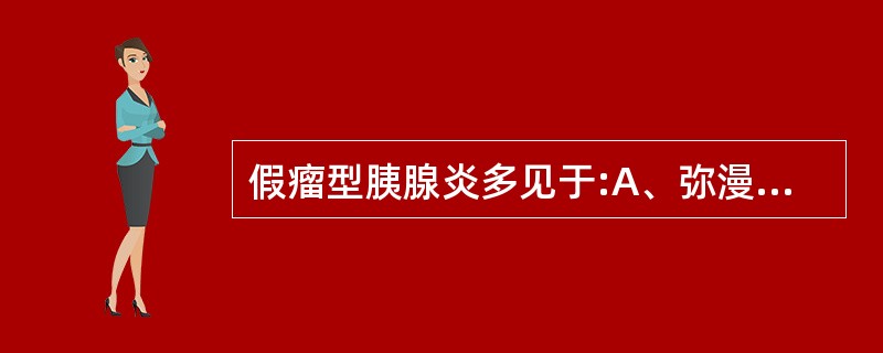 假瘤型胰腺炎多见于:A、弥漫性胰腺炎B、局限性胰腺炎C、水肿性胰腺炎D、重症胰腺