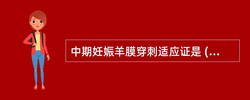 中期妊娠羊膜穿刺适应证是 ( )①有畸胎史者②高龄孕妇③不明原因流产、早产史者④