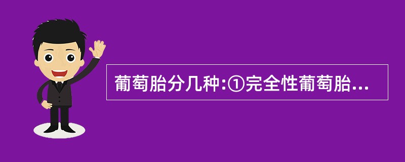 葡萄胎分几种:①完全性葡萄胎②部分性葡萄胎③完全性葡萄胎与正常胎儿共存④胎盘水泡