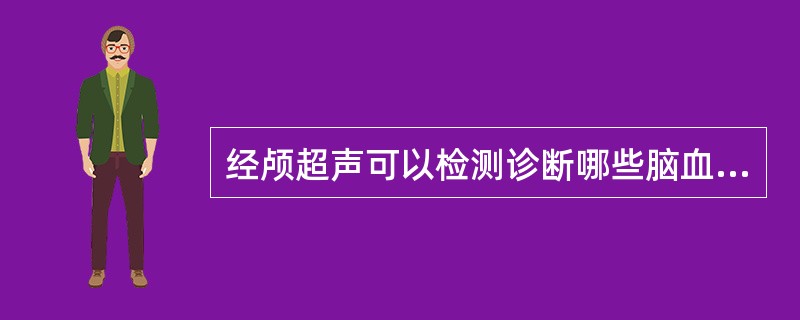 经颅超声可以检测诊断哪些脑血管病变:①脑动脉硬化狭窄②脑动脉闭塞③脑动脉痉挛④脑