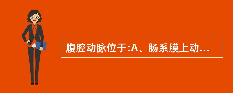 腹腔动脉位于:A、肠系膜上动脉起点近心端B、门静脉远端C、肠系膜上、下静脉汇合处