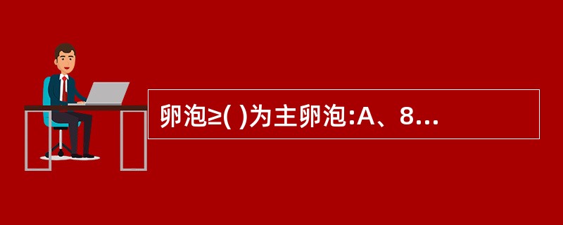 卵泡≥( )为主卵泡:A、8.0mmB、10.0mmC、12.0mmD、15.0