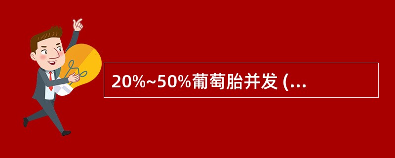 20%~50%葡萄胎并发 ( )A、卵泡囊肿B、皮样囊肿C、黄素囊肿D、黄体囊肿