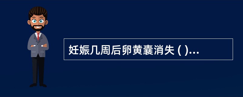 妊娠几周后卵黄囊消失 ( )A、6周B、7~8周C、9~10周D、11~13周E